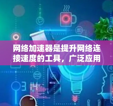 网络加速器是提升网络连接速度的工具,广泛应用于多端设备和远程连接中。以下是一个系统性地介绍网络加速器海外线路的步骤 网络加速器是提升网络连接速度的工具,广泛应用于多端设备和远程连接中。以下是一个系统性地介绍网络加速器海外线路的步骤