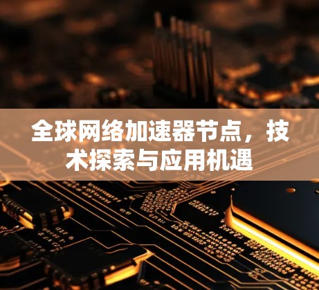 全球网络加速器节点,技术探索与应用机遇 全球网络加速器节点,技术探索与应用机遇