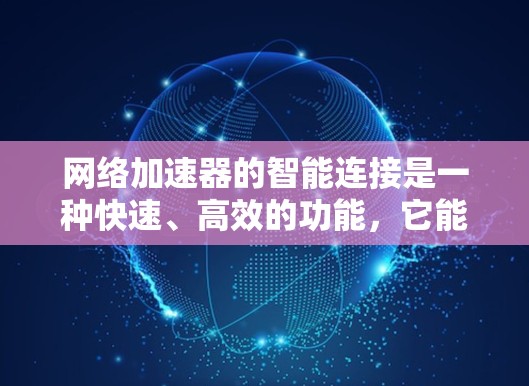 网络加速器的智能连接是一种快速、高效的功能,它能通过不直接连接到用户设备,而是通过本地服务器完成网络加速,显著减少延迟和网络设备的使用。以下是关于智能连接的详细分析和总结 网络加速器的智能连接是一种快速、高效的功能,它能通过不直接连接到用户设备,而是通过本地服务器完成网络加速,显著减少延迟和网络设备的使用。以下是关于智能连接的详细分析和总结