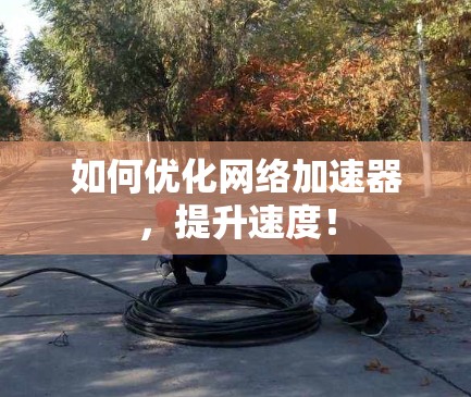 如何优化网络加速器，提升速度！