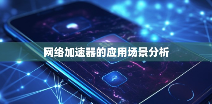 网络加速器的应用场景分析 网络加速器的应用场景分析