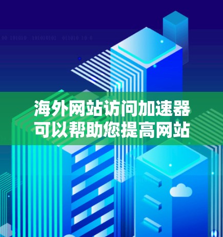海外网站访问加速器可以帮助您提高网站加载速度,减少响应时间,从而提升用户体验。以下是一些常用的海外网站访问加速器工具 海外网站访问加速器可以帮助您提高网站加载速度,减少响应时间,从而提升用户体验。以下是一些常用的海外网站访问加速器工具