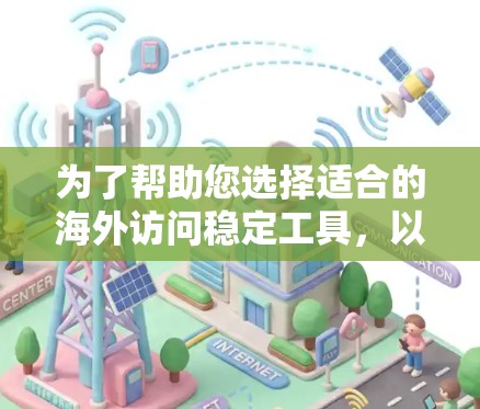 为了帮助您选择适合的海外访问稳定工具,以下是一个结构化的介绍,涵盖工具的特点、适用场景、操作步骤以及专业性和用户建议 为了帮助您选择适合的海外访问稳定工具,以下是一个结构化的介绍,涵盖工具的特点、适用场景、操作步骤以及专业性和用户建议