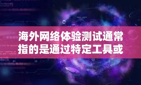 海外网络体验测试通常指的是通过特定工具或方法来测试你在海外使用网络时的连接情况、稳定性、速度、可靠性等。以下是一些可能的测试方法和步骤 海外网络体验测试通常指的是通过特定工具或方法来测试你在海外使用网络时的连接情况、稳定性、速度、可靠性等。以下是一些可能的测试方法和步骤
