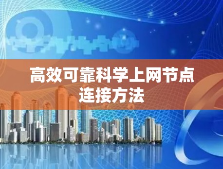 高效可靠科学上网节点连接方法 高效可靠科学上网节点连接方法