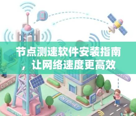 节点测速软件安装指南,让网络速度更高效 节点测速软件安装指南,让网络速度更高效
