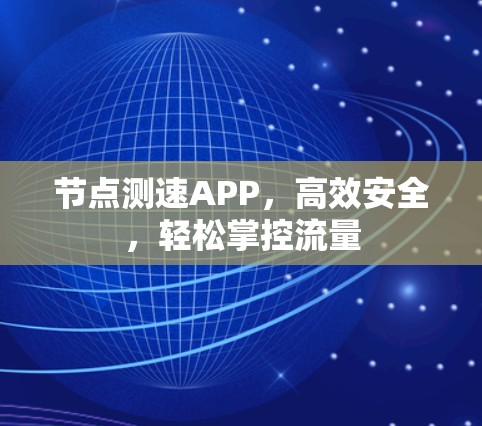 节点测速APP,高效安全,轻松掌控流量 节点测速APP,高效安全,轻松掌控流量