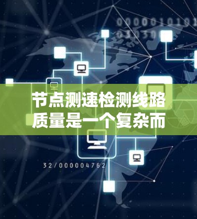 节点测速检测线路质量是一个复杂而重要的问题,涉及多个技术领域。以下是对该问题的详细分析和解决方案 节点测速检测线路质量是一个复杂而重要的问题,涉及多个技术领域。以下是对该问题的详细分析和解决方案