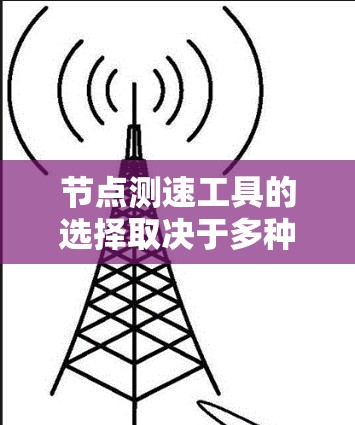 节点测速工具的选择取决于多种因素,包括需求、预算、使用场景以及设备的功能和性能。以下是一些可能的节点测速工具及其适用场景 节点测速工具的选择取决于多种因素,包括需求、预算、使用场景以及设备的功能和性能。以下是一些可能的节点测速工具及其适用场景