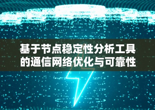 基于节点稳定性分析工具的通信网络优化与可靠性提升研究