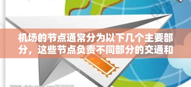 机场的节点通常分为以下几个主要部分,这些节点负责不同部分的交通和管理 机场的节点通常分为以下几个主要部分,这些节点负责不同部分的交通和管理