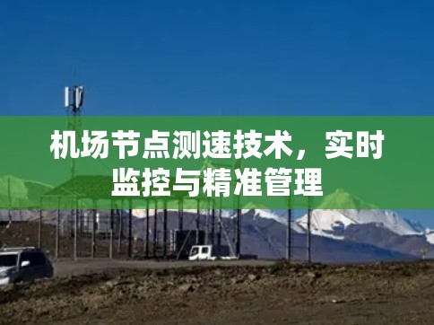 机场节点测速技术,实时监控与精准管理 机场节点测速技术,实时监控与精准管理