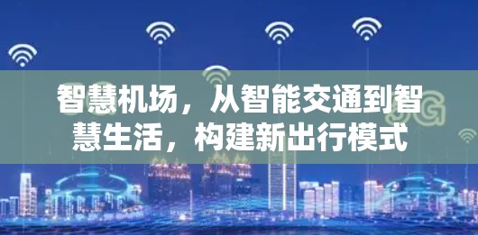 智慧机场,从智能交通到智慧生活,构建新出行模式 智慧机场,从智能交通到智慧生活,构建新出行模式