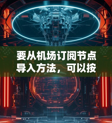 要从机场订阅节点导入方法，可以按照以下步骤进行
