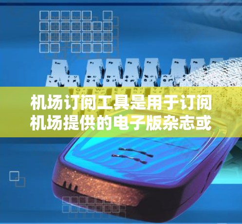 机场订阅工具是用于订阅机场提供的电子版杂志或报纸的平台。这些工具通常提供多种订阅类型,包括新闻、旅游、商业、教育、交通和体育等。以下是机场订阅工具的介绍 机场订阅工具是用于订阅机场提供的电子版杂志或报纸的平台。这些工具通常提供多种订阅类型,包括新闻、旅游、商业、教育、交通和体育等。以下是机场订阅工具的介绍