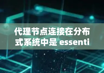 代理节点连接在分布式系统中是 essential 的技术和基础设施,确保数据的完整性和高可用性。以下是对代理节点连接方法的详细总结 代理节点连接在分布式系统中是 essential 的技术和基础设施,确保数据的完整性和高可用性。以下是对代理节点连接方法的详细总结