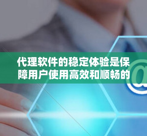 代理软件的稳定体验是保障用户使用高效和顺畅的关键因素。以下是对稳定体验的详细分析和建议 代理软件的稳定体验是保障用户使用高效和顺畅的关键因素。以下是对稳定体验的详细分析和建议