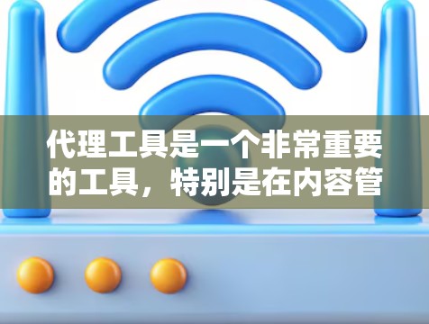 代理工具是一个非常重要的工具，特别是在内容管理、游戏制作和内容审核等领域。以下是对代理工具的评测，涵盖其优点、缺点、使用场景以及市场定位等方面