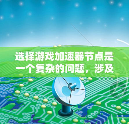 选择游戏加速器节点是一个复杂的问题，涉及多个因素。以下是对选择游戏加速器节点的详细分析和解决方案