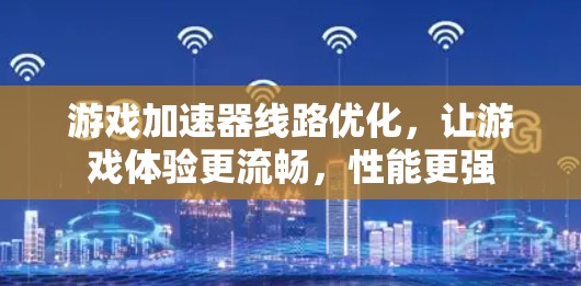 游戏加速器线路优化,让游戏体验更流畅,性能更强 游戏加速器线路优化,让游戏体验更流畅,性能更强