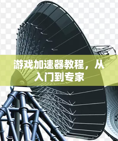 游戏加速器教程,从入门到专家 游戏加速器教程,从入门到专家