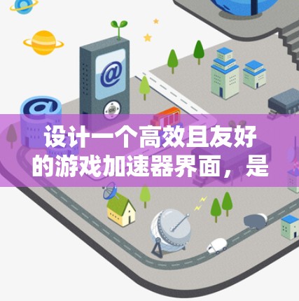 设计一个高效且友好的游戏加速器界面，是确保用户快速获得游戏加速体验的关键。以下是一个详细的思考过程和最终的设计建议