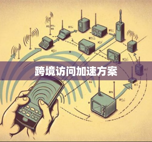 跨境访问加速方案 跨境访问加速方案