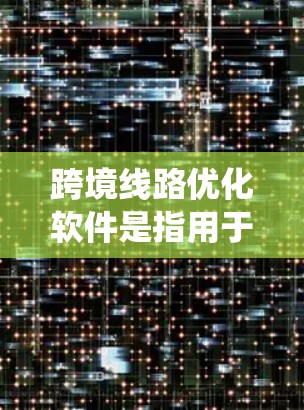跨境线路优化软件是指用于优化跨境电力、通信或交通等网络的系统。这些软件通常用于解决复杂的优化问题,包括线路布局、信号干扰、信号覆盖范围、设备故障预测等。以下是一些可能用于跨境线路优化的软件推荐 跨境线路优化软件是指用于优化跨境电力、通信或交通等网络的系统。这些软件通常用于解决复杂的优化问题,包括线路布局、信号干扰、信号覆盖范围、设备故障预测等。以下是一些可能用于跨境线路优化的软件推荐