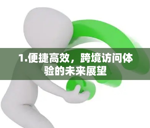 1.便捷高效,跨境访问体验的未来展望 1.便捷高效,跨境访问体验的未来展望