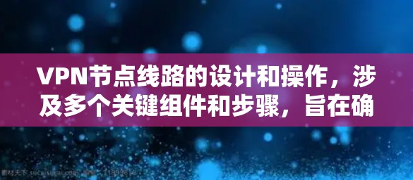 VPN节点线路的设计和操作,涉及多个关键组件和步骤,旨在确保数据传输的安全和高效。以下是对VPN节点线路的详细说明 VPN节点线路的设计和操作,涉及多个关键组件和步骤,旨在确保数据传输的安全和高效。以下是对VPN节点线路的详细说明