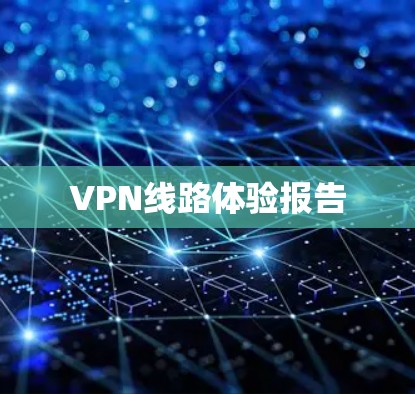 VPN线路体验报告 VPN线路体验报告