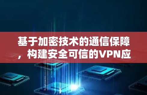 基于加密技术的通信保障,构建安全可信的VPN应用 基于加密技术的通信保障,构建安全可信的VPN应用