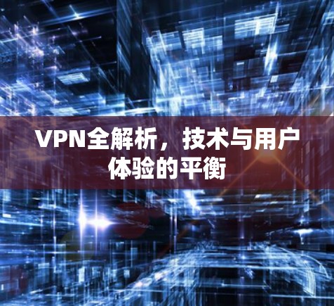 VPN全解析,技术与用户体验的平衡 VPN全解析,技术与用户体验的平衡