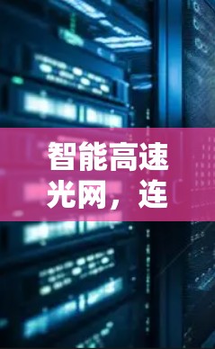 智能高速光网,连接未来的网络新身份 智能高速光网,连接未来的网络新身份