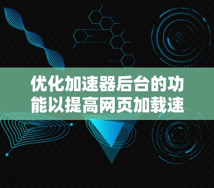 优化加速器后台的功能以提高网页加载速度和用户体验,以下是逐步的优化计划 优化加速器后台的功能以提高网页加载速度和用户体验,以下是逐步的优化计划