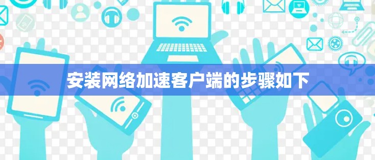 安装网络加速客户端的步骤如下 安装网络加速客户端的步骤如下
