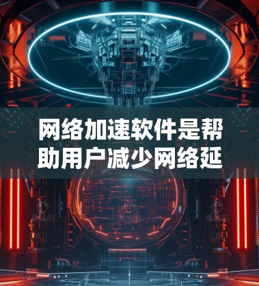 网络加速软件是帮助用户减少网络延迟和提高下载速度的重要工具。以下是对网络加速软件的详细介绍,包括功能、配置、选择和优化方法,以及注意事项 网络加速软件是帮助用户减少网络延迟和提高下载速度的重要工具。以下是对网络加速软件的详细介绍,包括功能、配置、选择和优化方法,以及注意事项
