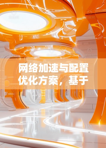 网络加速与配置优化方案,基于人工智能的自动化配置 网络加速与配置优化方案,基于人工智能的自动化配置