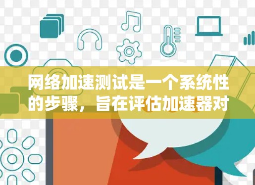 网络加速测试是一个系统性的步骤,旨在评估加速器对网络性能的影响。以下是详细的步骤指南 网络加速测试是一个系统性的步骤,旨在评估加速器对网络性能的影响。以下是详细的步骤指南