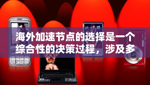 海外加速节点的选择是一个综合性的决策过程,涉及多个方面的影响。以下是对海外加速节点的详细分析和推荐 海外加速节点的选择是一个综合性的决策过程,涉及多个方面的影响。以下是对海外加速节点的详细分析和推荐