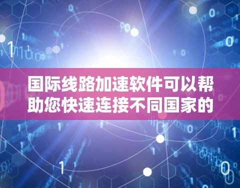 国际线路加速软件可以帮助您快速连接不同国家的网络,适用于从一个国家的网络到另一个国家的网络加速。以下是几种常用的国际线路加速软件及其功能 国际线路加速软件可以帮助您快速连接不同国家的网络,适用于从一个国家的网络到另一个国家的网络加速。以下是几种常用的国际线路加速软件及其功能