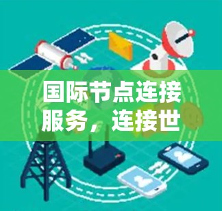 国际节点连接服务，连接世界，成就未来
