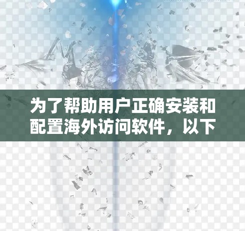 为了帮助用户正确安装和配置海外访问软件，以下是一个详细的步骤指南
