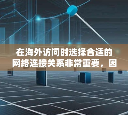在海外访问时选择合适的网络连接关系非常重要,因为网络连接会直接影响你的体验和工作效率。以下是一些关于选择海外访问线路的实用建议 在海外访问时选择合适的网络连接关系非常重要,因为网络连接会直接影响你的体验和工作效率。以下是一些关于选择海外访问线路的实用建议