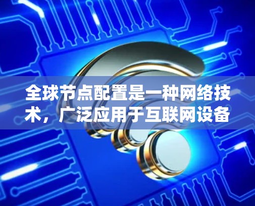 全球节点配置是一种网络技术，广泛应用于互联网设备，以实现统一的IP地址分配，减少设备之间的冲突。以下是对全球节点配置的详细总结