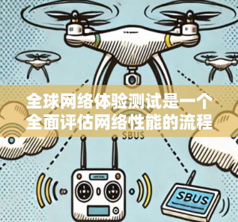 全球网络体验测试是一个全面评估网络性能的流程,涉及多个关键步骤和因素。以下是对该过程的详细分析和建议 全球网络体验测试是一个全面评估网络性能的流程,涉及多个关键步骤和因素。以下是对该过程的详细分析和建议