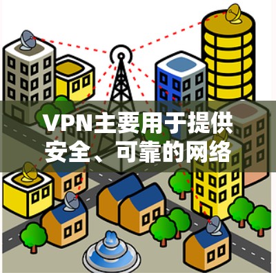 VPN主要用于提供安全、可靠的网络连接，保障用户数据和隐私的安全。以下是其主要功能、使用场景、常见问题及解决方案的详细解析