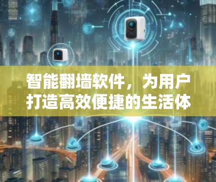 智能翻墙软件,为用户打造高效便捷的生活体验 智能翻墙软件,为用户打造高效便捷的生活体验