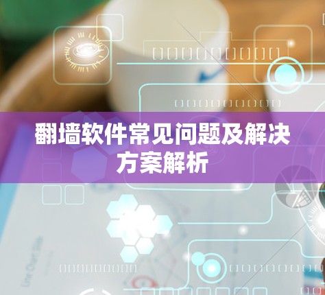 翻墙软件常见问题及解决方案解析 翻墙软件常见问题及解决方案解析