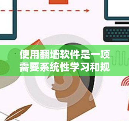使用翻墙软件是一项需要系统性学习和规划的任务,以下是详细的步骤指南 使用翻墙软件是一项需要系统性学习和规划的任务,以下是详细的步骤指南